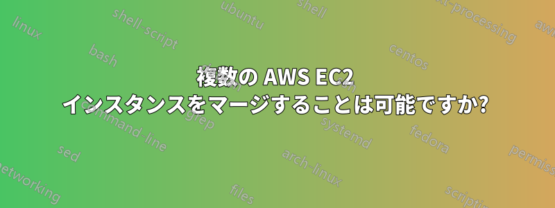 複数の AWS EC2 インスタンスをマージすることは可能ですか?