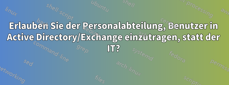 Erlauben Sie der Personalabteilung, Benutzer in Active Directory/Exchange einzutragen, statt der IT?