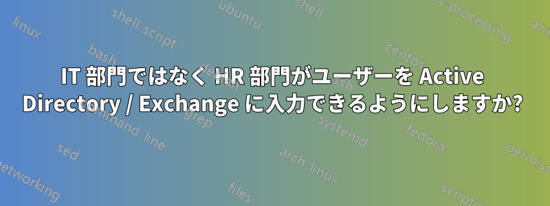 IT 部門ではなく HR 部門がユーザーを Active Directory / Exchange に入力できるようにしますか?