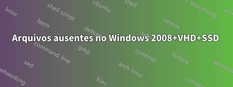 Arquivos ausentes no Windows 2008+VHD+SSD