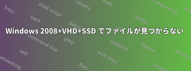 Windows 2008+VHD+SSD でファイルが見つからない