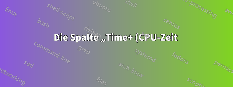 Die Spalte „Time+ (CPU-Zeit)“ im obersten Befehl gibt falsch wieder