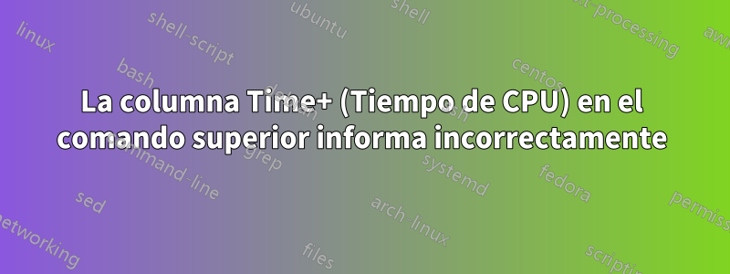 La columna Time+ (Tiempo de CPU) en el comando superior informa incorrectamente