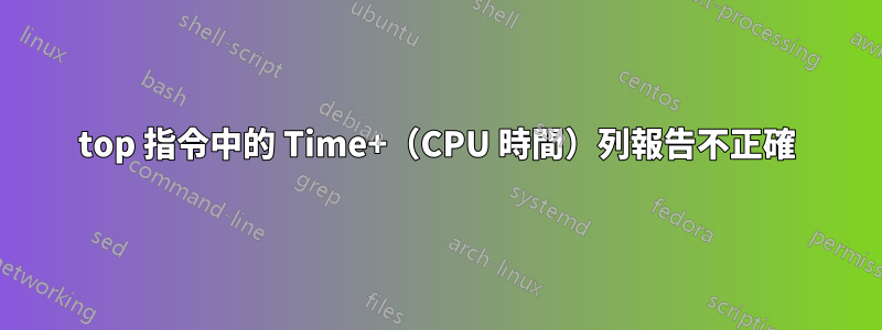 top 指令中的 Time+（CPU 時間）列報告不正確