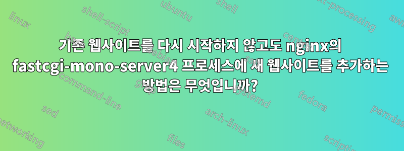 기존 웹사이트를 다시 시작하지 않고도 nginx의 fastcgi-mono-server4 프로세스에 새 웹사이트를 추가하는 방법은 무엇입니까?