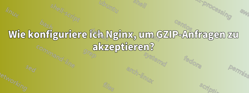 Wie konfiguriere ich Nginx, um GZIP-Anfragen zu akzeptieren?