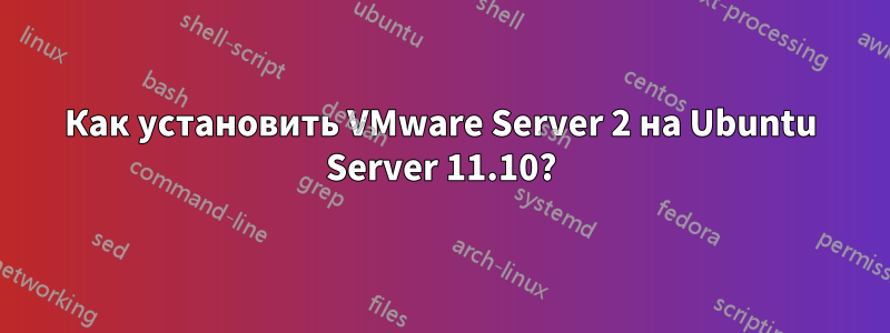 Как установить VMware Server 2 на Ubuntu Server 11.10?