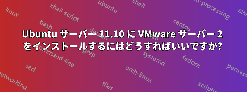 Ubuntu サーバー 11.10 に VMware サーバー 2 をインストールするにはどうすればいいですか?