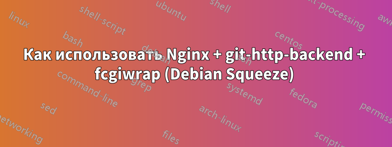 Как использовать Nginx + git-http-backend + fcgiwrap (Debian Squeeze)