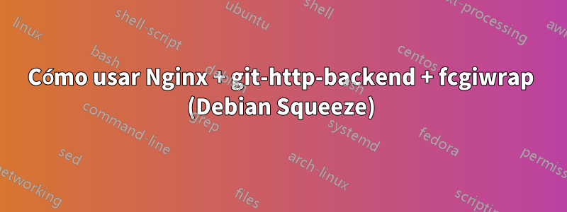 Cómo usar Nginx + git-http-backend + fcgiwrap (Debian Squeeze)