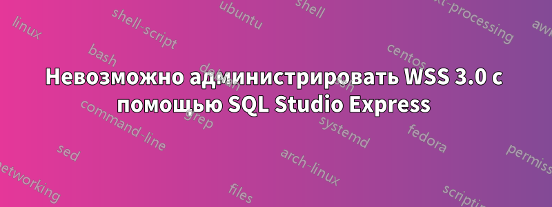 Невозможно администрировать WSS 3.0 с помощью SQL Studio Express