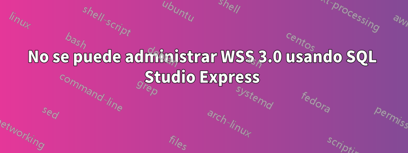 No se puede administrar WSS 3.0 usando SQL Studio Express