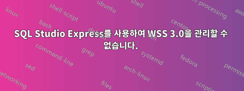 SQL Studio Express를 사용하여 WSS 3.0을 관리할 수 없습니다.