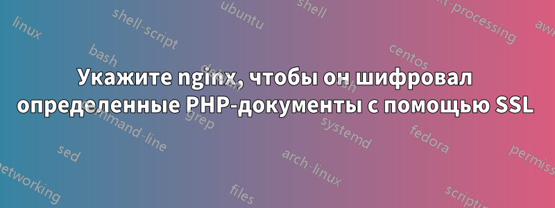 Укажите nginx, чтобы он шифровал определенные PHP-документы с помощью SSL