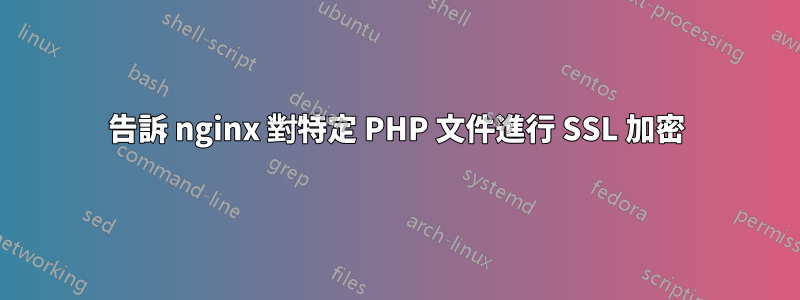 告訴 nginx 對特定 PHP 文件進行 SSL 加密