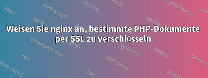 Weisen Sie nginx an, bestimmte PHP-Dokumente per SSL zu verschlüsseln