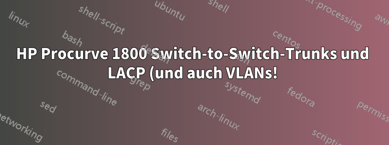 HP Procurve 1800 Switch-to-Switch-Trunks und LACP (und auch VLANs!)