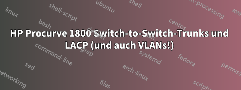 HP Procurve 1800 Switch-to-Switch-Trunks und LACP (und auch VLANs!)