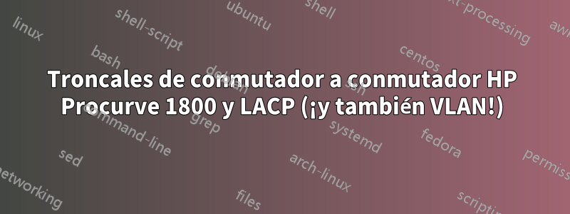 Troncales de conmutador a conmutador HP Procurve 1800 y LACP (¡y también VLAN!)