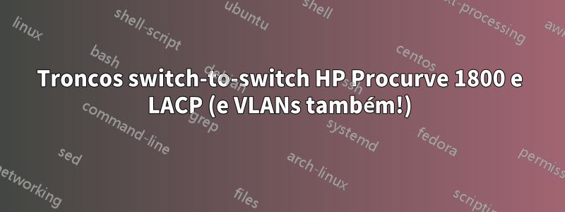 Troncos switch-to-switch HP Procurve 1800 e LACP (e VLANs também!)