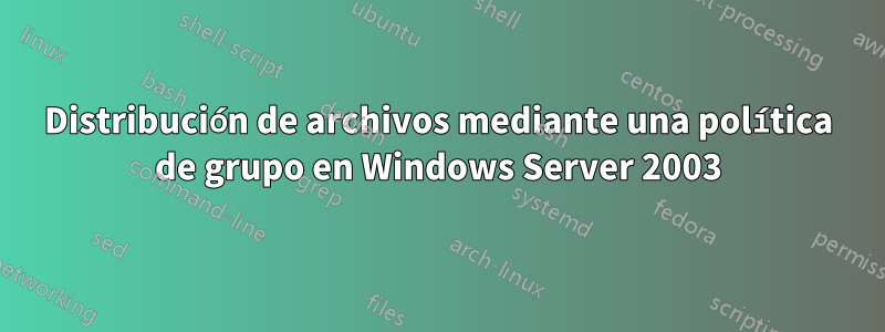 Distribución de archivos mediante una política de grupo en Windows Server 2003