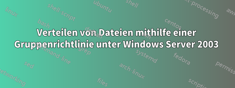 Verteilen von Dateien mithilfe einer Gruppenrichtlinie unter Windows Server 2003