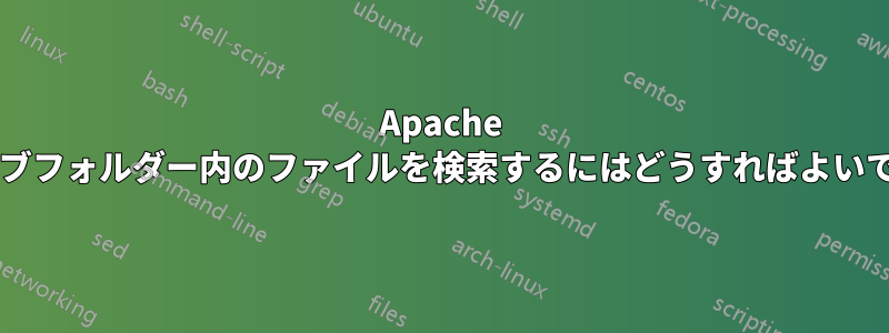 Apache で異なるサブフォルダー内のファイルを検索するにはどうすればよいでしょうか?