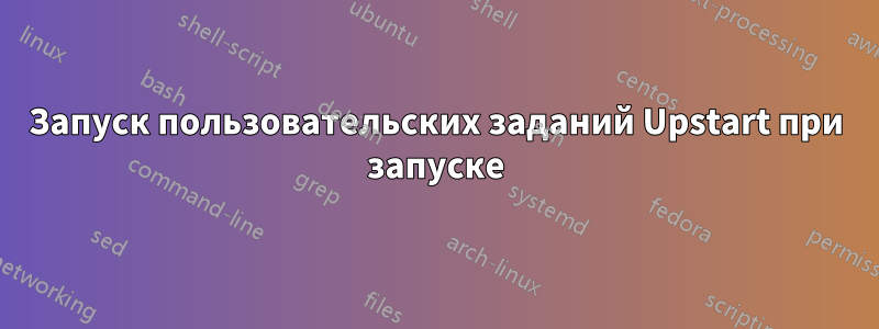 Запуск пользовательских заданий Upstart при запуске