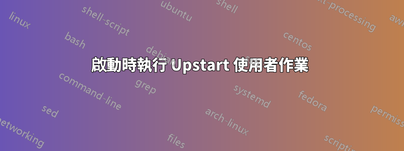 啟動時執行 Upstart 使用者作業