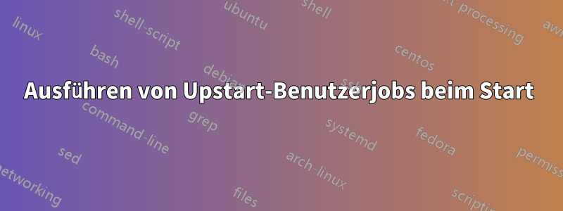 Ausführen von Upstart-Benutzerjobs beim Start