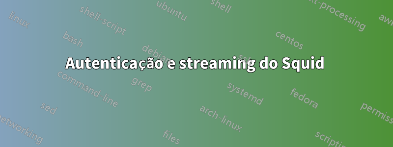 Autenticação e streaming do Squid