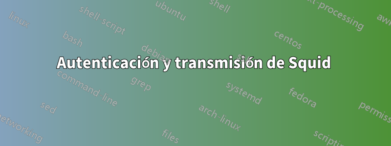 Autenticación y transmisión de Squid