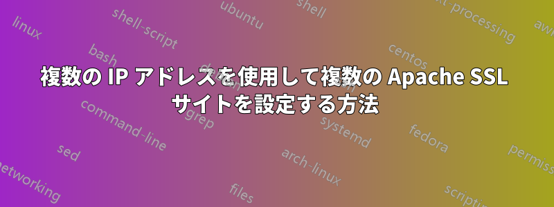 複数の IP アドレスを使用して複数の Apache SSL サイトを設定する方法