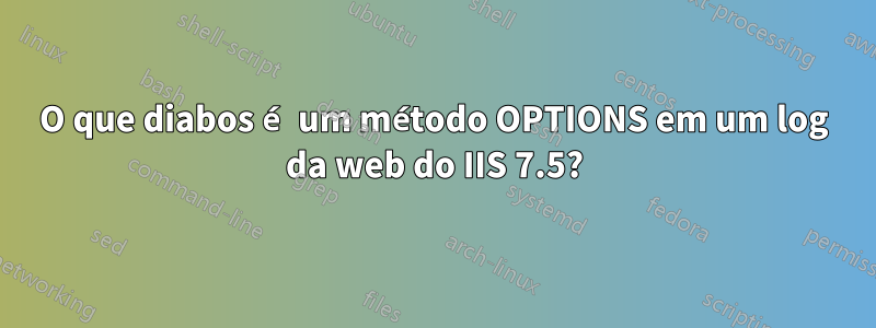 O que diabos é um método OPTIONS em um log da web do IIS 7.5?