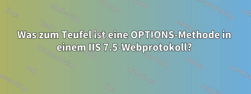 Was zum Teufel ist eine OPTIONS-Methode in einem IIS 7.5-Webprotokoll?