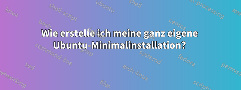 Wie erstelle ich meine ganz eigene Ubuntu-Minimalinstallation?