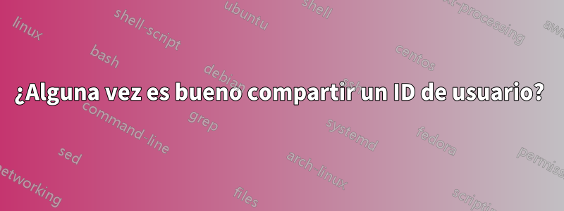 ¿Alguna vez es bueno compartir un ID de usuario?