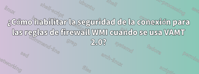 ¿Cómo habilitar la seguridad de la conexión para las reglas de firewall WMI cuando se usa VAMT 2.0?