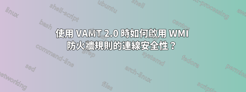 使用 VAMT 2.0 時如何啟用 WMI 防火牆規則的連線安全性？