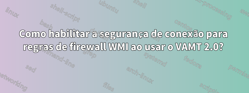 Como habilitar a segurança de conexão para regras de firewall WMI ao usar o VAMT 2.0?