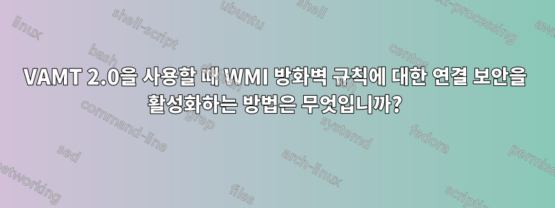 VAMT 2.0을 사용할 때 WMI 방화벽 규칙에 대한 연결 보안을 활성화하는 방법은 무엇입니까?