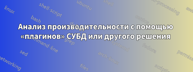 Анализ производительности с помощью «плагинов» СУБД или другого решения