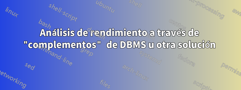 Análisis de rendimiento a través de "complementos" de DBMS u otra solución