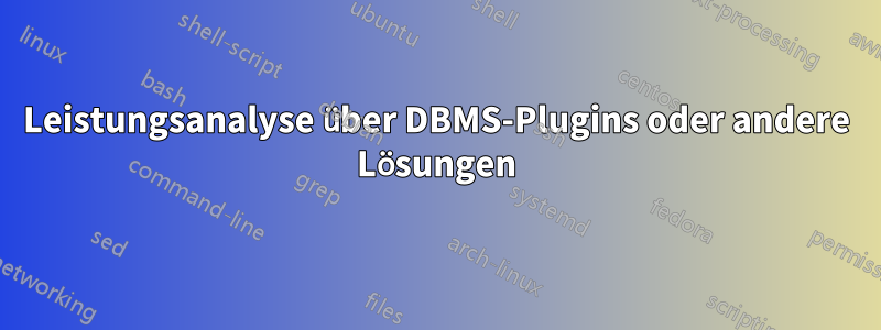 Leistungsanalyse über DBMS-Plugins oder andere Lösungen