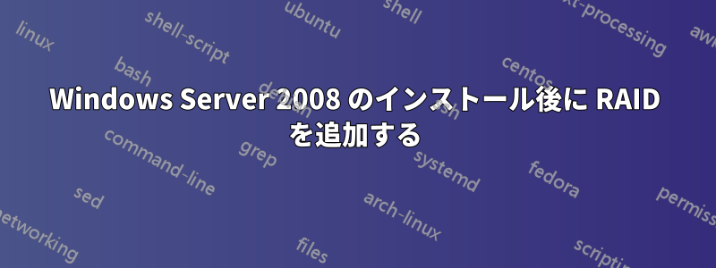 Windows Server 2008 のインストール後に RAID を追加する