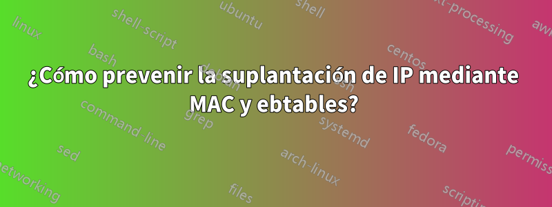 ¿Cómo prevenir la suplantación de IP mediante MAC y ebtables?