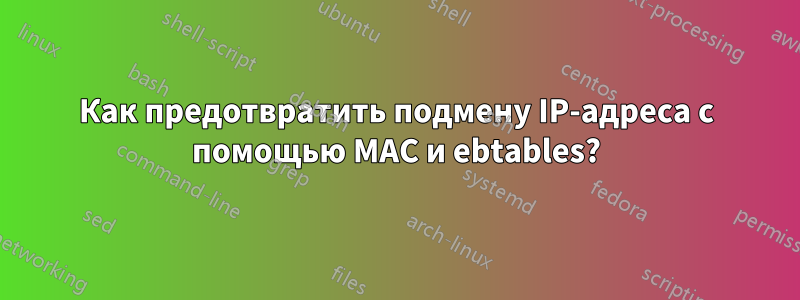 Как предотвратить подмену IP-адреса с помощью MAC и ebtables?