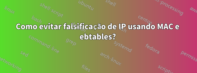 Como evitar falsificação de IP usando MAC e ebtables?