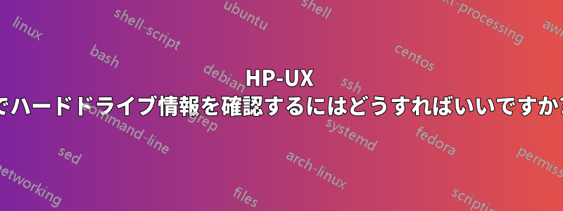 HP-UX でハードドライブ情報を確認するにはどうすればいいですか?