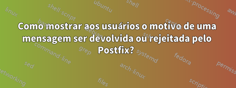 Como mostrar aos usuários o motivo de uma mensagem ser devolvida ou rejeitada pelo Postfix? 